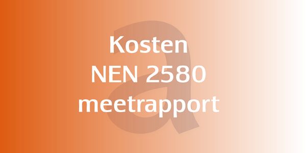 Wat zijn de kosten voor het maken van een NEN 2580 meetrapport?